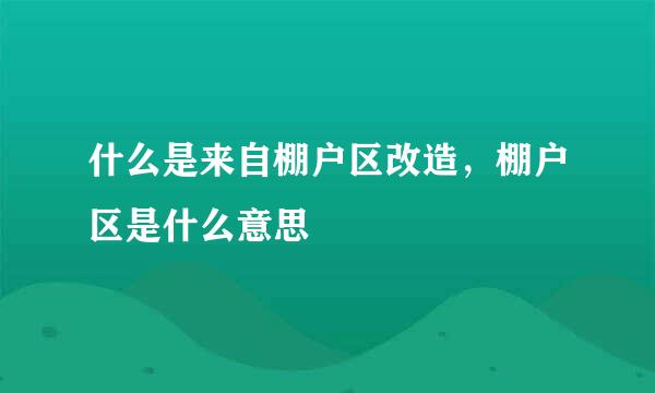 什么是来自棚户区改造，棚户区是什么意思