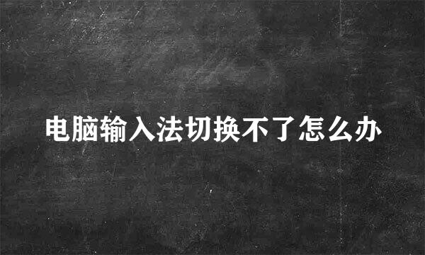 电脑输入法切换不了怎么办