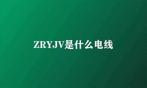 ZRYJV是什么电线