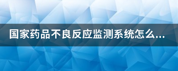 国家药品不良反应监测系统怎么进不？