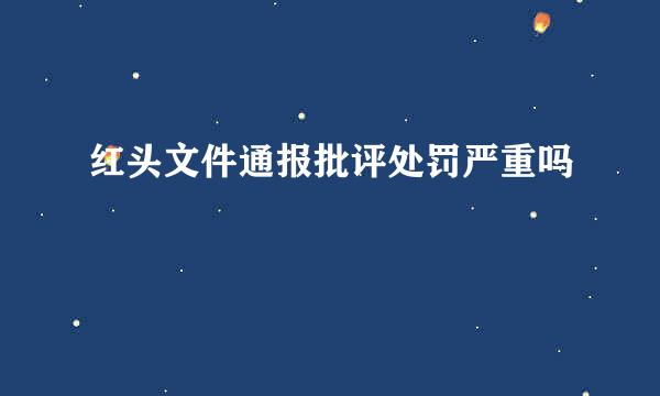 红头文件通报批评处罚严重吗