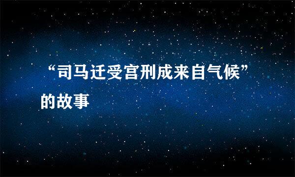 “司马迁受宫刑成来自气候”的故事