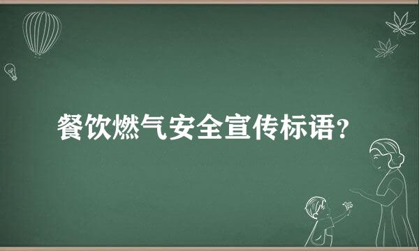 餐饮燃气安全宣传标语？