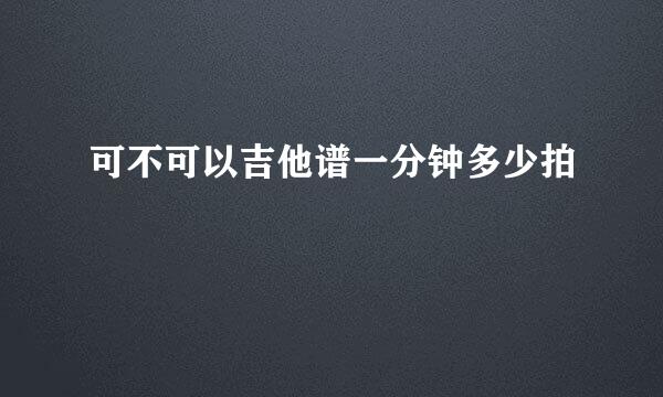 可不可以吉他谱一分钟多少拍