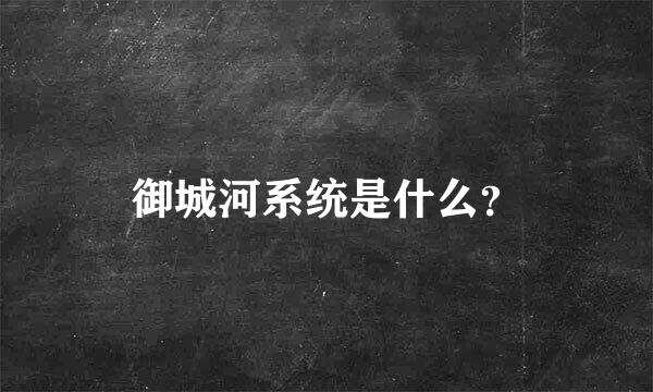 御城河系统是什么？