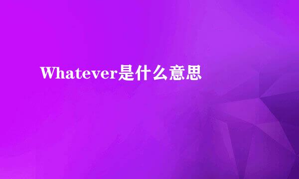 Whatever是什么意思