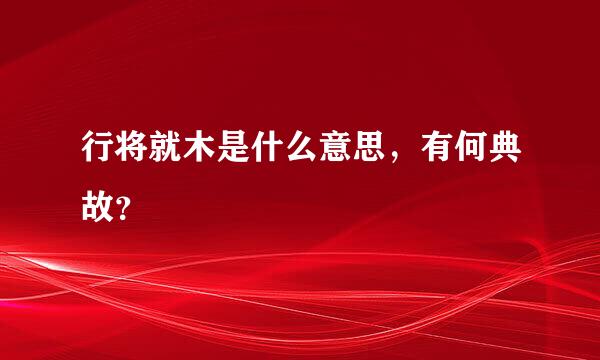 行将就木是什么意思，有何典故？