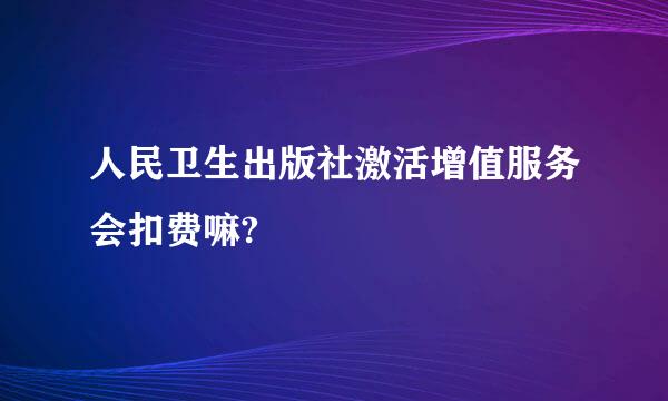 人民卫生出版社激活增值服务会扣费嘛?