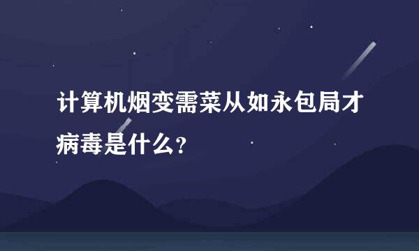 计算机烟变需菜从如永包局才病毒是什么？