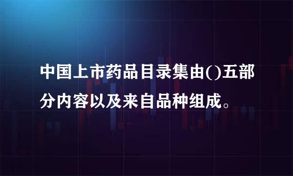 中国上市药品目录集由()五部分内容以及来自品种组成。