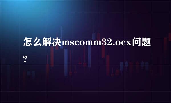 怎么解决mscomm32.ocx问题?