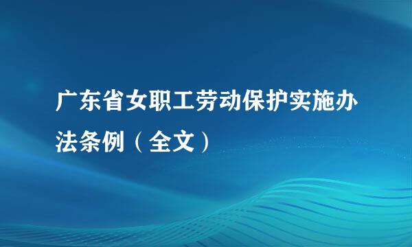 广东省女职工劳动保护实施办法条例（全文）