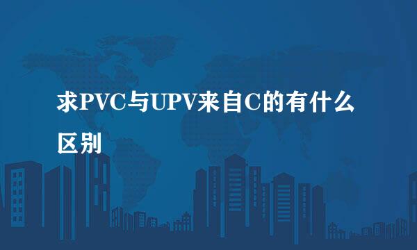 求PVC与UPV来自C的有什么区别