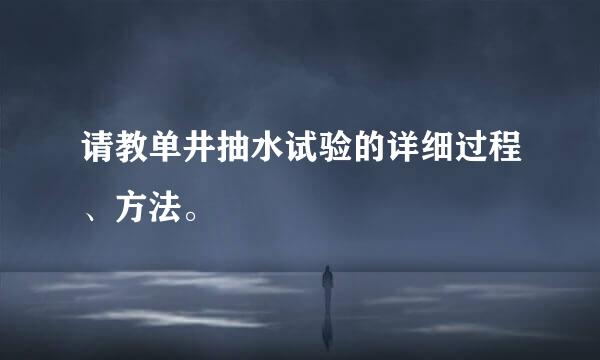 请教单井抽水试验的详细过程、方法。