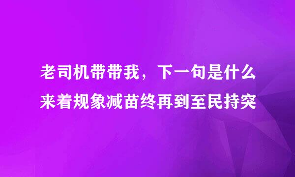 老司机带带我，下一句是什么来着规象减苗终再到至民持突