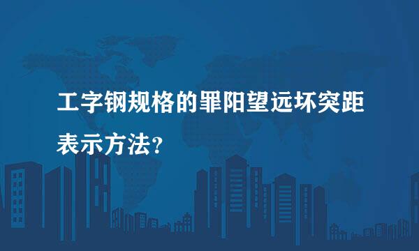 工字钢规格的罪阳望远坏突距表示方法？