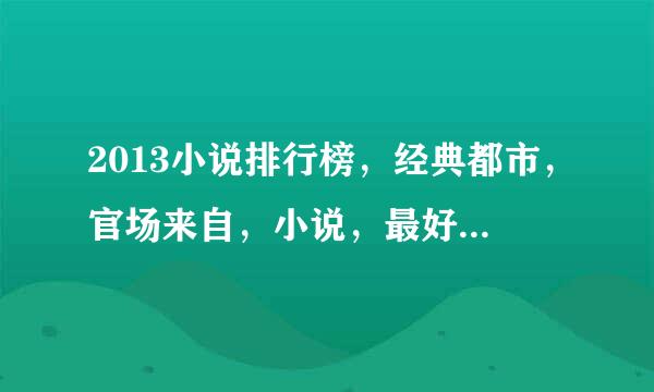 2013小说排行榜，经典都市，官场来自，小说，最好是完本，