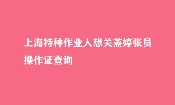 上海特种作业人想关蒸婷张员操作证查询