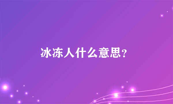 冰冻人什么意思？