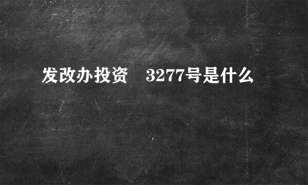 发改办投资 3277号是什么