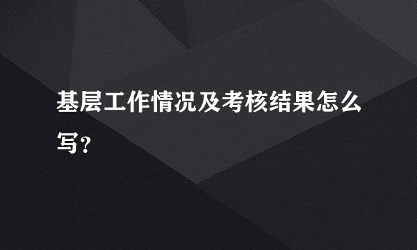 基层工作情况及考核结果怎么写？