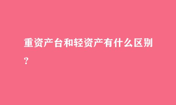 重资产台和轻资产有什么区别？