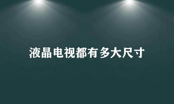 液晶电视都有多大尺寸