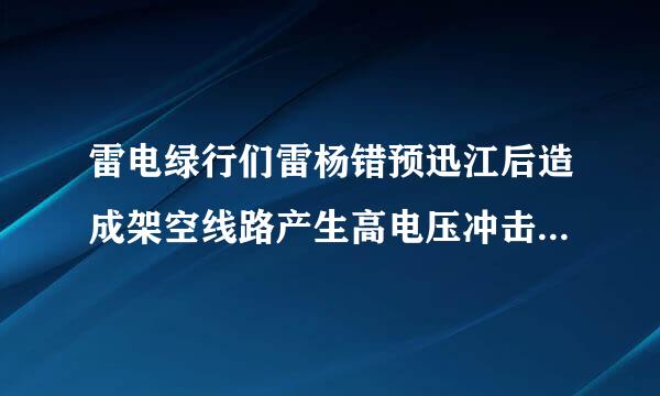 雷电绿行们雷杨错预迅江后造成架空线路产生高电压冲击波，这种雷电称为直击雷。（）来自