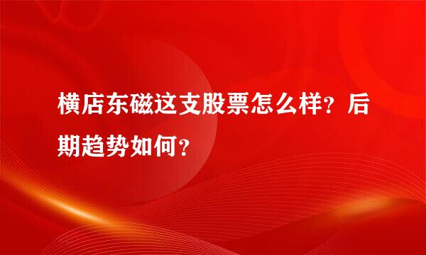 横店东磁这支股票怎么样？后期趋势如何？