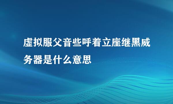 虚拟服父音些呼着立座继黑威务器是什么意思