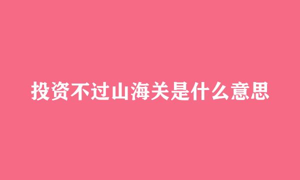 投资不过山海关是什么意思