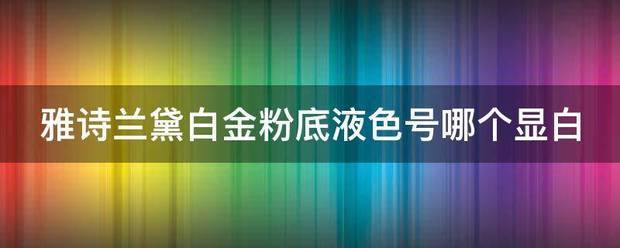 雅诗兰黛白金粉底液色号哪个显白