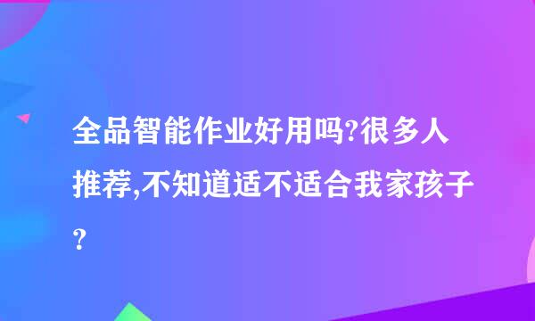 全品智能作业好用吗?很多人推荐,不知道适不适合我家孩子？