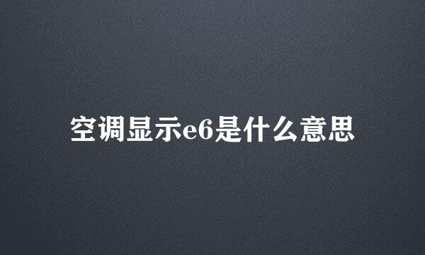 空调显示e6是什么意思