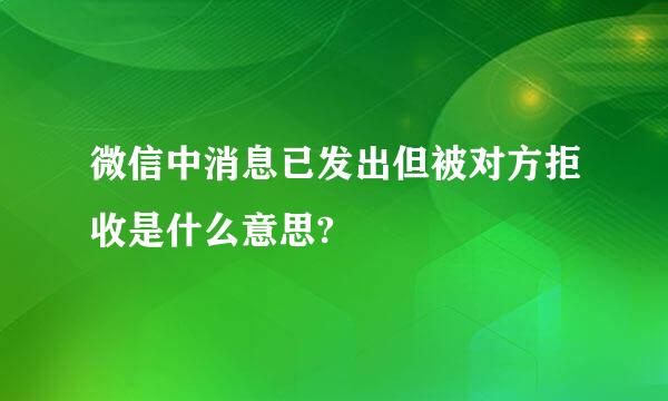 微信中消息已发出但被对方拒收是什么意思?