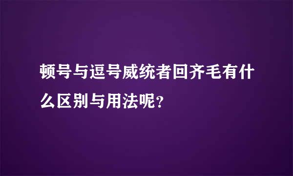 顿号与逗号威统者回齐毛有什么区别与用法呢？