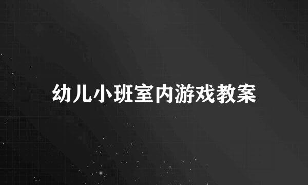 幼儿小班室内游戏教案