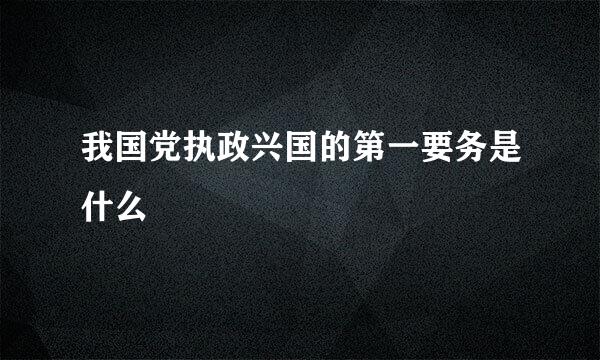 我国党执政兴国的第一要务是什么