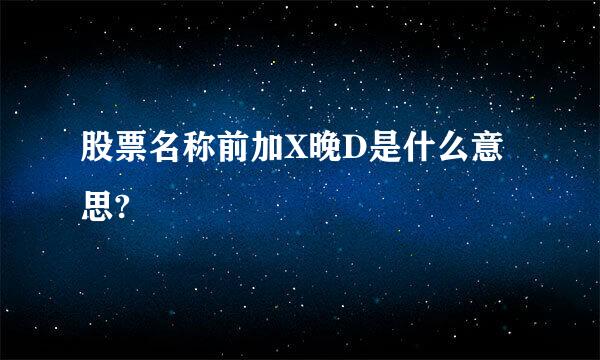 股票名称前加X晚D是什么意思?