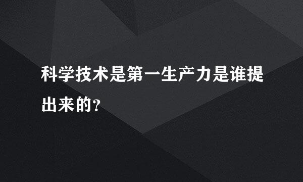 科学技术是第一生产力是谁提出来的？