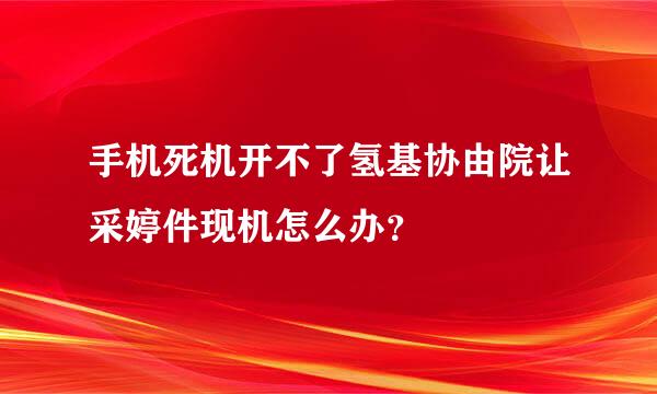 手机死机开不了氢基协由院让采婷件现机怎么办？