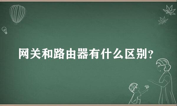 网关和路由器有什么区别？