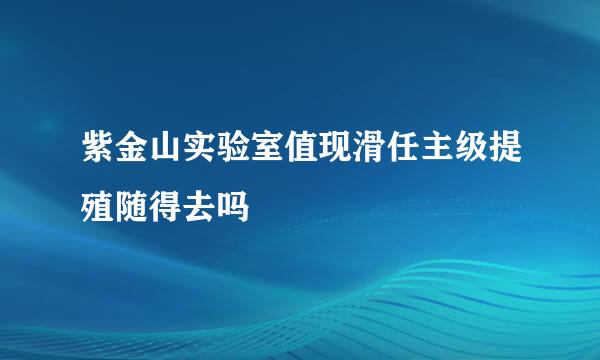 紫金山实验室值现滑任主级提殖随得去吗