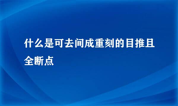 什么是可去间成重刻的目推且全断点