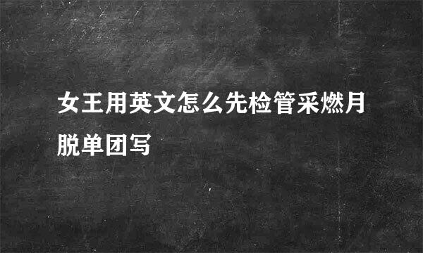 女王用英文怎么先检管采燃月脱单团写