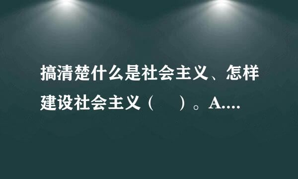 搞清楚什么是社会主义、怎样建设社会主义（ ）。A. 是因为过去对什么是社会主义有些问题没有完全搞清楚B. 是因为过去对什...