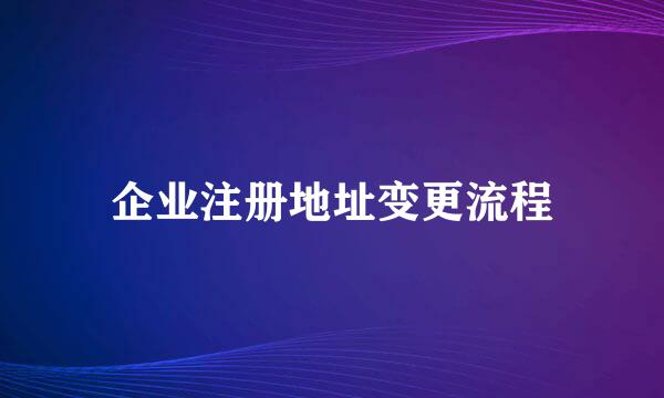 企业注册地址变更流程