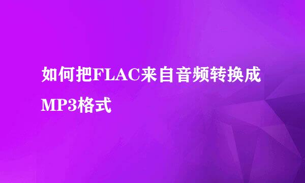 如何把FLAC来自音频转换成MP3格式