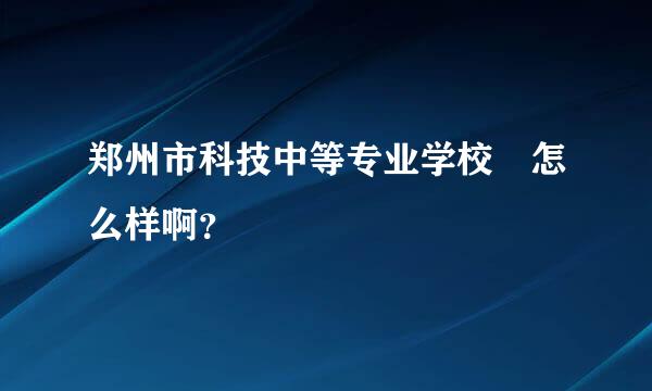 郑州市科技中等专业学校 怎么样啊？