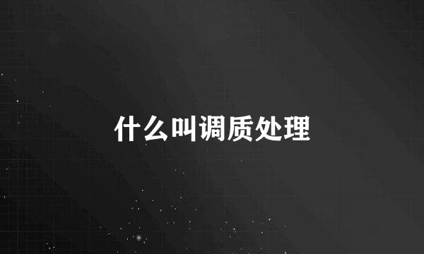 什么叫调质处理